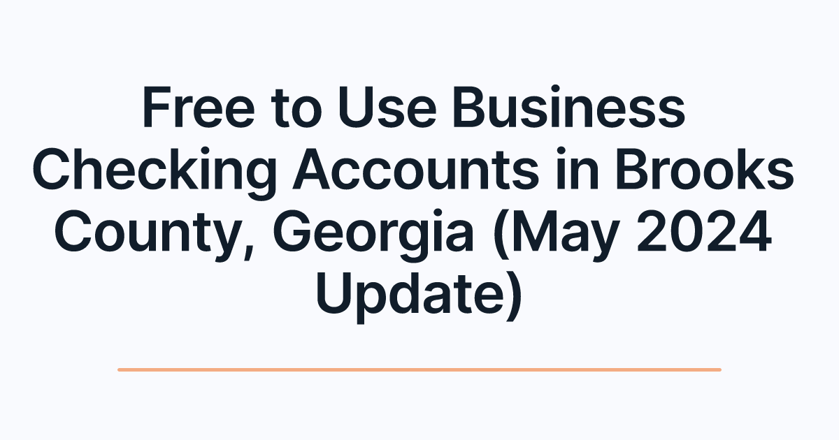 Free to Use Business Checking Accounts in Brooks County, Georgia (May 2024 Update)